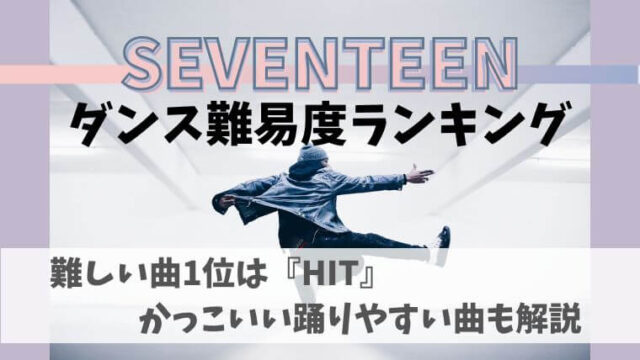 Seventeenダンス難易度ランキング 簡単でかっこいい曲3選も Oshi Navi